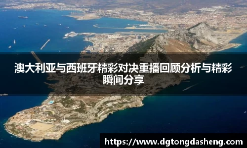 澳大利亚与西班牙精彩对决重播回顾分析与精彩瞬间分享