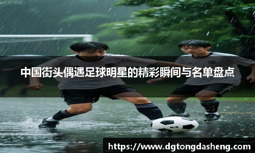 中国街头偶遇足球明星的精彩瞬间与名单盘点